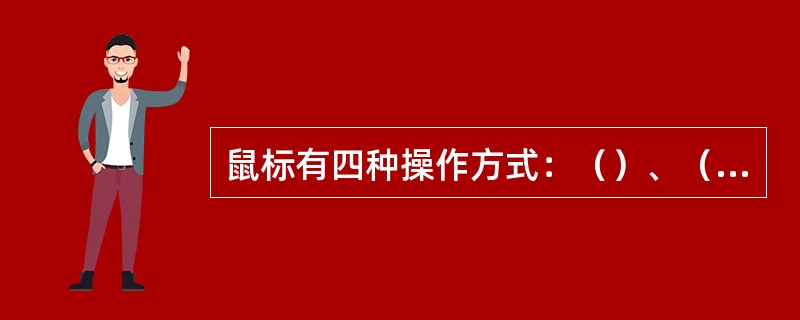 鼠标有四种操作方式：（）、（）、（）、（）。