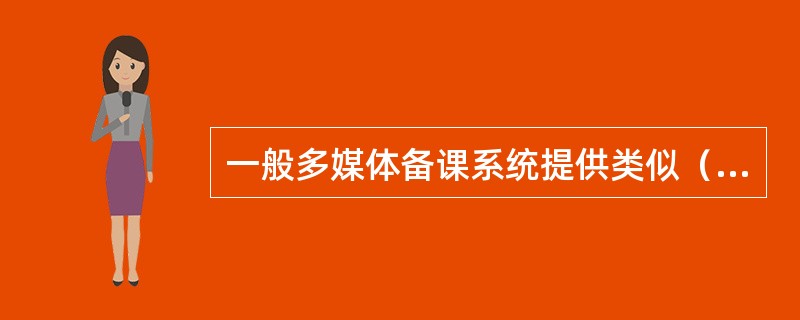 一般多媒体备课系统提供类似（）等功能模块。