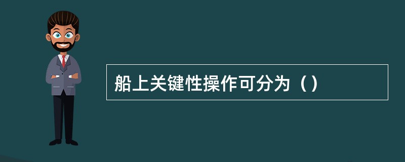 船上关键性操作可分为（）