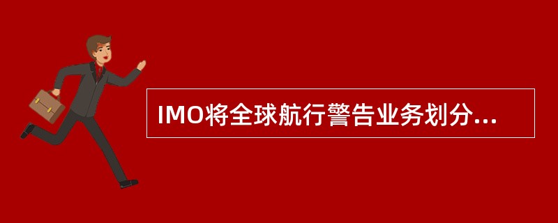 IMO将全球航行警告业务划分为 （）航区，作为NA、VTE、X业务的服务区。
