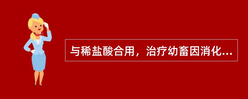 与稀盐酸合用，治疗幼畜因消化液分泌不足而引起的消化不良的药物是（）。