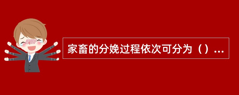 家畜的分娩过程依次可分为（）、（）和（），其动力为（）和（）。