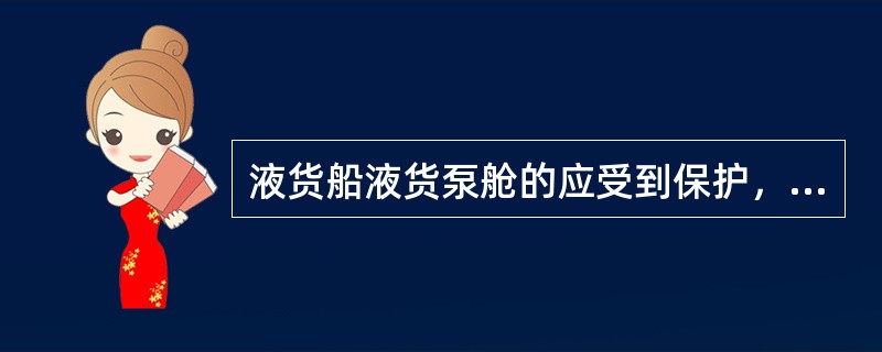 液货船液货泵舱的应受到保护，每一液货泵舱应安装一种固定式灭火系统，且可以在液货泵