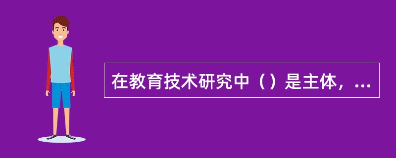 在教育技术研究中（）是主体，以教育技术应用中的（）为研究对象，以（）的发展为根本