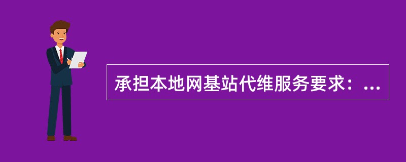 承担本地网基站代维服务要求：基站代维人员中具有通过中国电信基站代维人员技能认证的