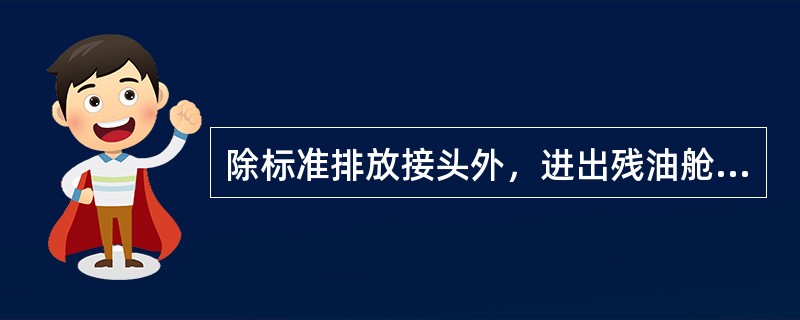 除标准排放接头外，进出残油舱的管路不得直接连通舷外。（）