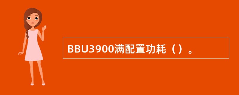 BBU3900满配置功耗（）。