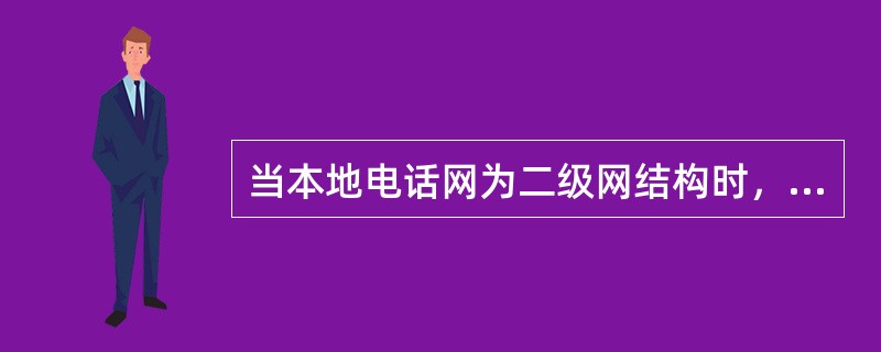 当本地电话网为二级网结构时，如网上各端局间话务量较小时，可采用（）