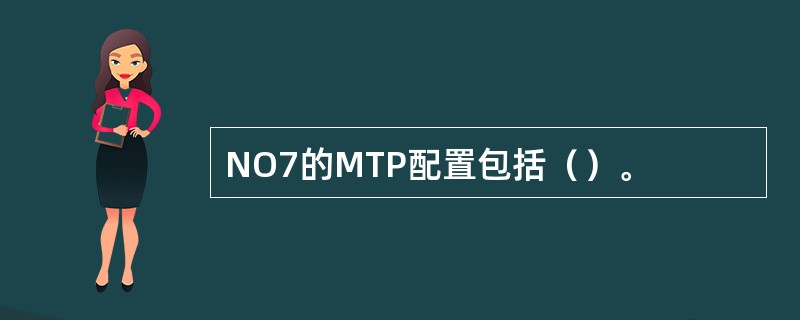NO7的MTP配置包括（）。