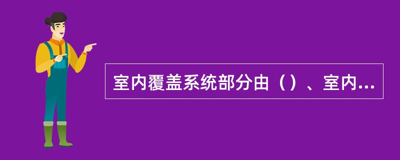 室内覆盖系统部分由（）、室内分布系统以及相关配套设备组成。