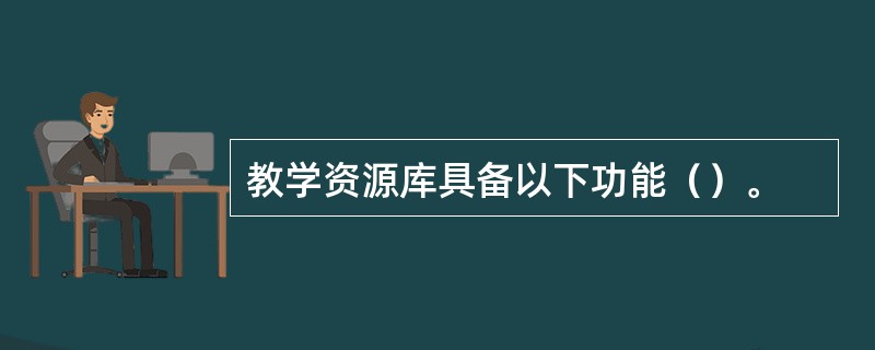 教学资源库具备以下功能（）。