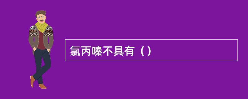 氯丙嗪不具有（）