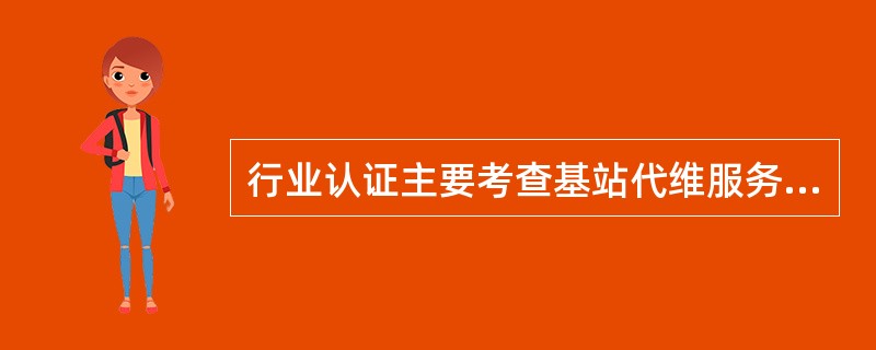行业认证主要考查基站代维服务企业是否持有中国通信企业协会颁发的（）。