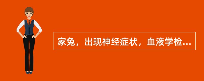 家兔，出现神经症状，血液学检查见单核细胞数量明显增多。剖检见肝脏表面有坏死灶，脑