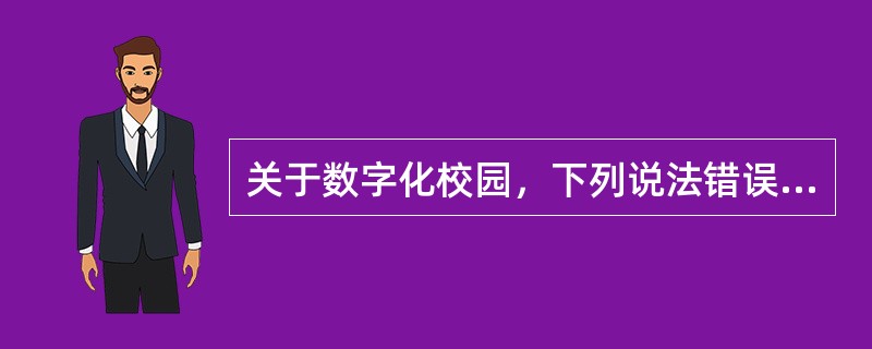 关于数字化校园，下列说法错误的是（）。