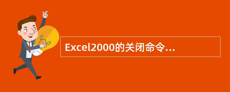 Excel2000的关闭命令在哪个程序清单下（）。