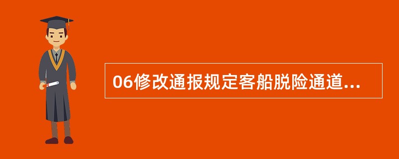 06修改通报规定客船脱险通道中梯道净宽度应不少于（）mm