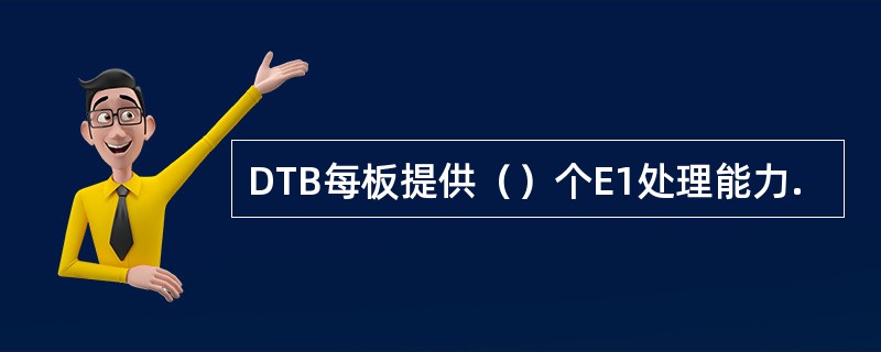 DTB每板提供（）个E1处理能力.