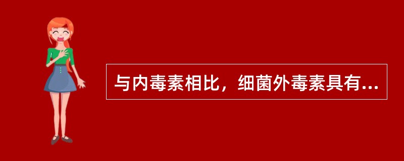 与内毒素相比，细菌外毒素具有的特点是（）