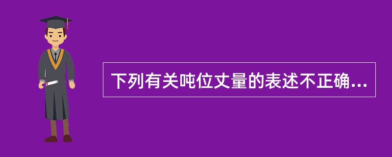 下列有关吨位丈量的表述不正确的是（）