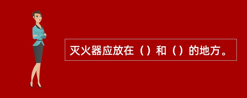 灭火器应放在（）和（）的地方。