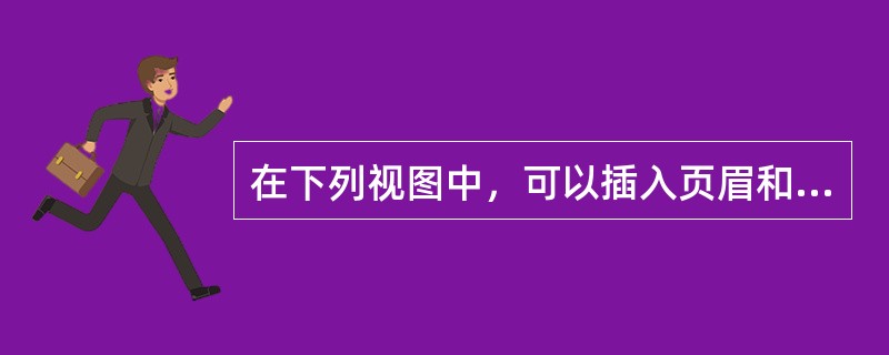 在下列视图中，可以插入页眉和页脚的是（）。