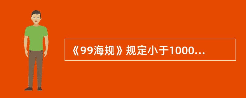 《99海规》规定小于1000总吨的客船和小于2000总吨的货船，若任一舱失火时可