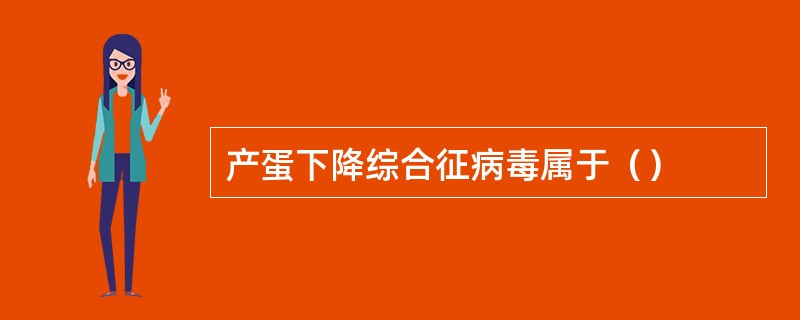产蛋下降综合征病毒属于（）