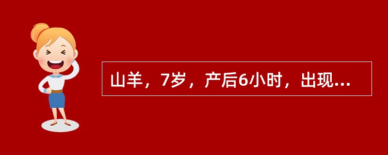 山羊，7岁，产后6小时，出现拱背努责，随着努责流出少量污红色液和组织碎片，治疗该