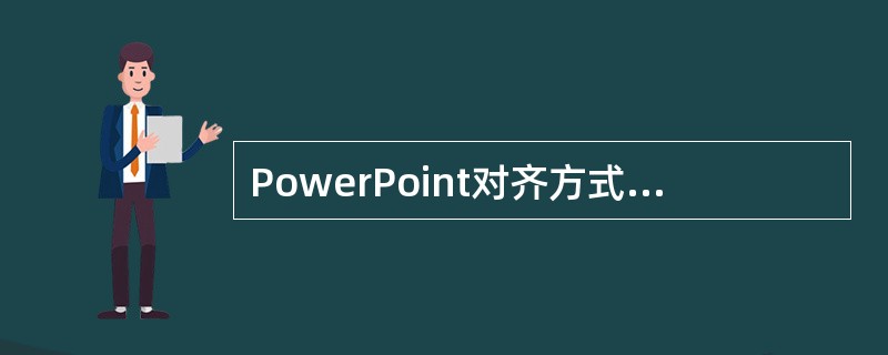 PowerPoint对齐方式只包括左，右，居中对齐。（）