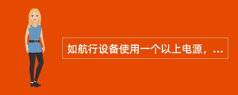 如航行设备使用一个以上电源，则应设有迅速从一个电源转到另一个电源的转换开关，并且