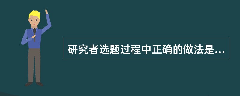 研究者选题过程中正确的做法是（）。