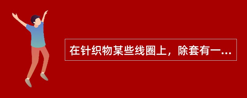 在针织物某些线圈上，除套有一个封闭的旧线圈外，还有一个或几个未封闭的悬弧，这种组