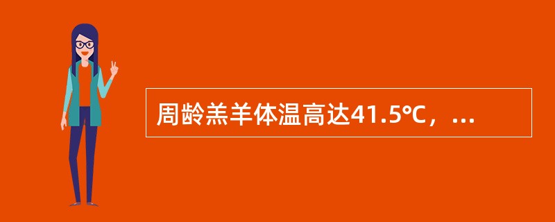 周龄羔羊体温高达41.5℃，呼吸浅表，下痢粪便由黄变灰带气泡和血液，取肠内容物接