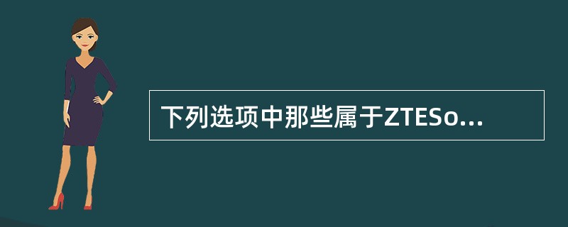 下列选项中那些属于ZTESoftSwitch系列产品（）.
