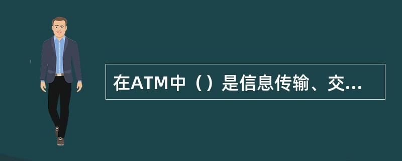 在ATM中（）是信息传输、交换和复用的基本单位。