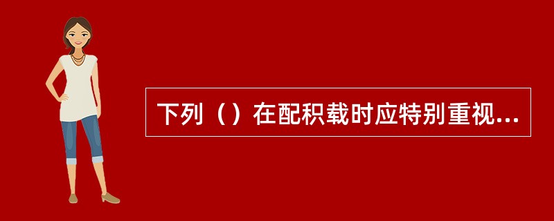 下列（）在配积载时应特别重视驾驶室视野和盲区。