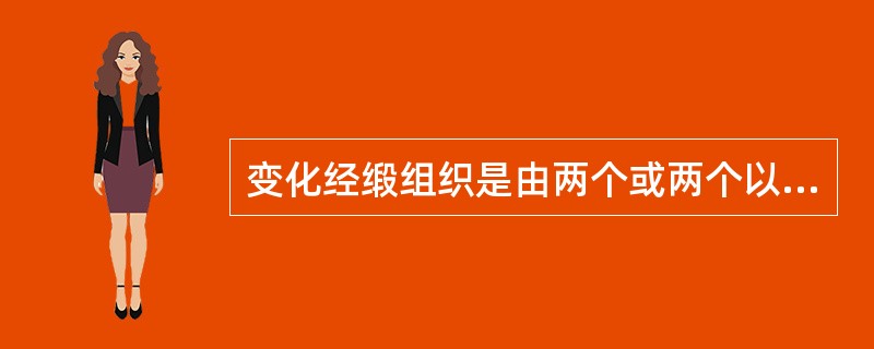 变化经缎组织是由两个或两个以上的经缎组织相互交叉配置在相同的纵行中，这种组织织物