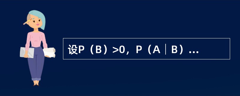 设P（B）>0，P（A│B）=1，则必有：（）