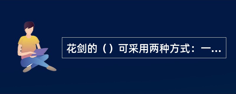 花剑的（）可采用两种方式：一种是压剑后不离开对手剑顺势推压刺出；另一种是离开对手