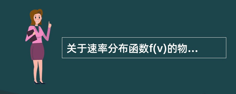 关于速率分布函数f(v)的物理意义，下列哪个叙述是正确的?