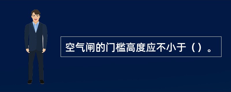 空气闸的门槛高度应不小于（）。