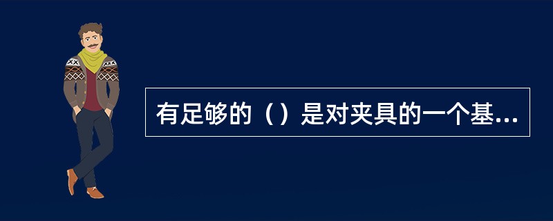 有足够的（）是对夹具的一个基本要求。