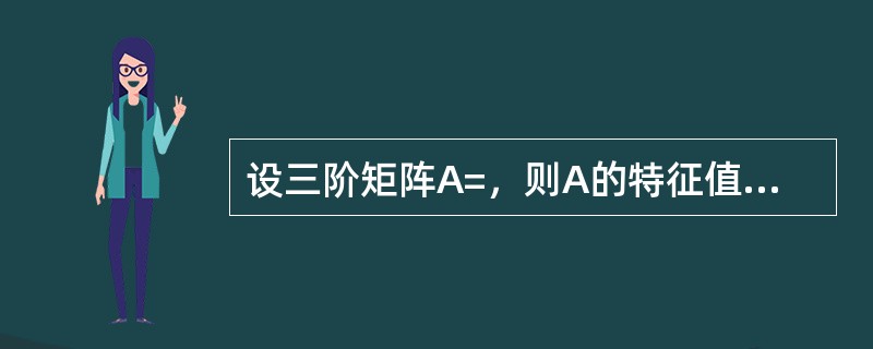 设三阶矩阵A=，则A的特征值是：（）