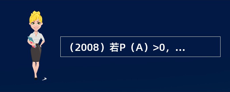 （2008）若P（A）>0，P（B）>0，P（A│B）=P（A），则下列各式不成