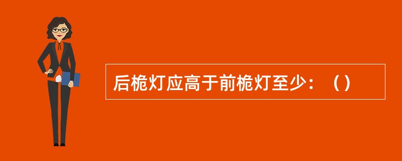 后桅灯应高于前桅灯至少：（）