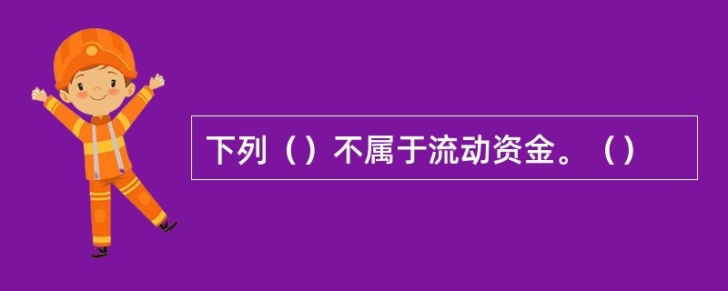 下列（）不属于流动资金。（）