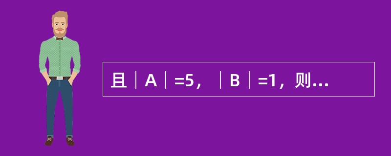 且│A│=5，│B│=1，则│A+B│的值是：（）