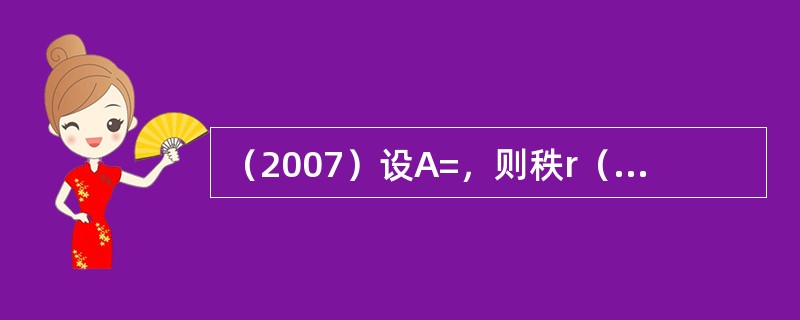 （2007）设A=，则秩r（AB-A）等于：（）