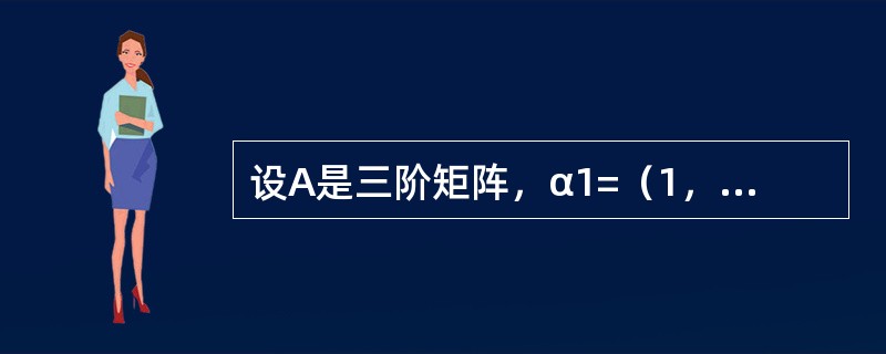 设A是三阶矩阵，α1=（1，0，1）T，α2=（1，1，0）T是A的属于特征值1